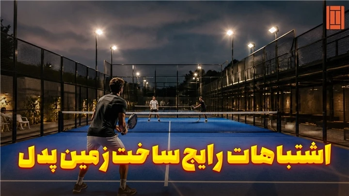 اشتباهات رایج در ساخت زمین پدل | 7 خطایی که هزینه پروژه را افزایش می‌دهد